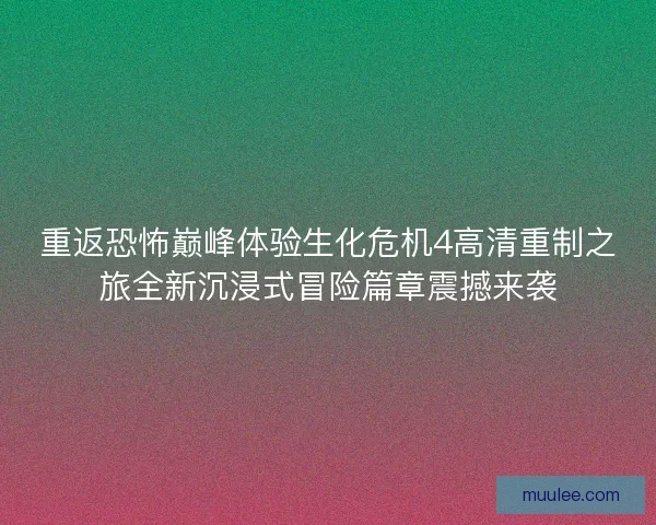重返恐怖巅峰体验生化危机4高清重制之旅全新沉浸式冒险篇章震撼来袭