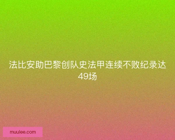 法比安助巴黎创队史法甲连续不败纪录达49场